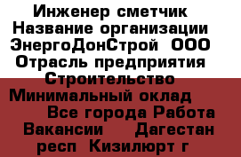 Инженер-сметчик › Название организации ­ ЭнергоДонСтрой, ООО › Отрасль предприятия ­ Строительство › Минимальный оклад ­ 35 000 - Все города Работа » Вакансии   . Дагестан респ.,Кизилюрт г.